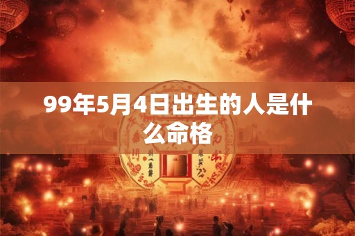 99年5月4日出生的人是什么命格