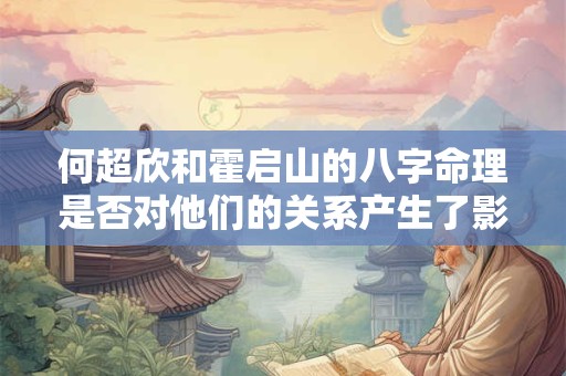 何超欣和霍启山的八字命理是否对他们的关系产生了影响