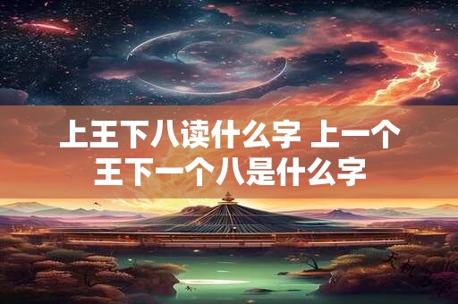 上王下八读什么字 上一个王下一个八是什么字