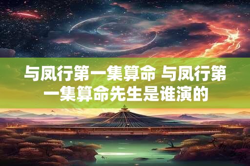 与凤行第一集算命 与凤行第一集算命先生是谁演的