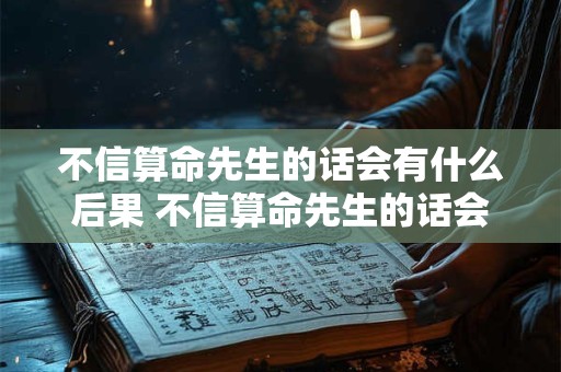 不信算命先生的话会有什么后果 不信算命先生的话会有什么后果嘛