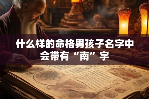 什么样的命格男孩子名字中会带有“南”字