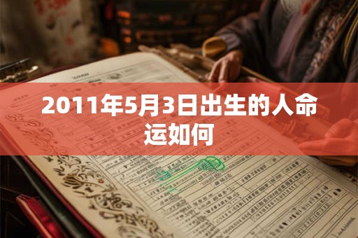 2011年5月3日出生的人命运如何 2011年5月3日出生的人命运如何