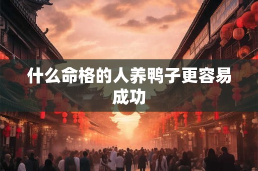 什么命格的人养鸭子更容易成功