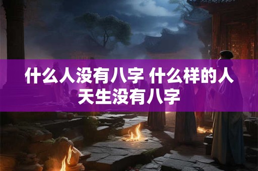 什么人没有八字 什么样的人天生没有八字