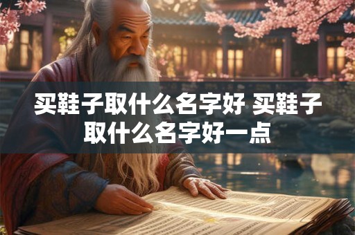 买鞋子取什么名字好 买鞋子取什么名字好一点