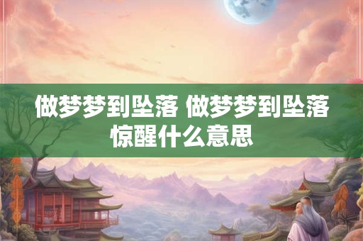 做梦梦到坠落 做梦梦到坠落惊醒什么意思
