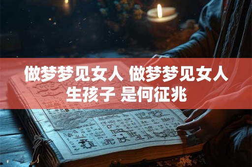 做梦梦见女人 做梦梦见女人生孩子 是何征兆