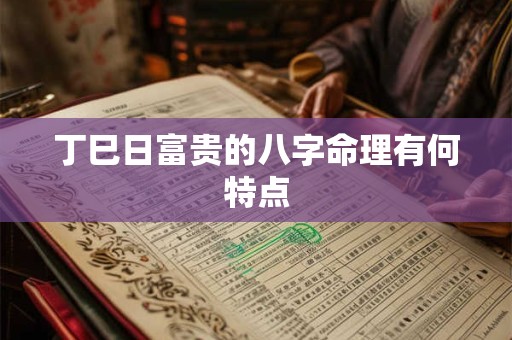 丁巳日富贵的八字命理有何特点