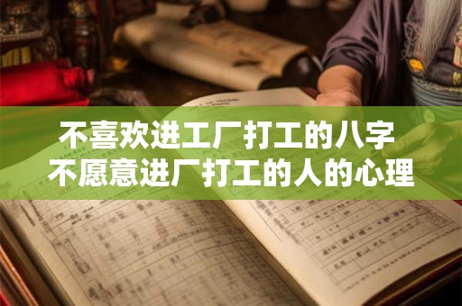 不喜欢进工厂打工的八字 不愿意进厂打工的人的心理想法