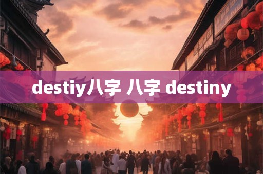 destiy八字 八字 destiny