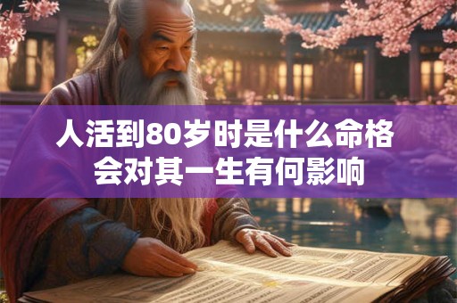 人活到80岁时是什么命格 会对其一生有何影响
