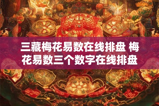 三藏梅花易数在线排盘 梅花易数三个数字在线排盘