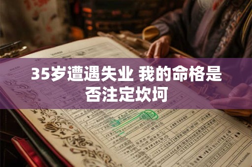 35岁遭遇失业 我的命格是否注定坎坷
