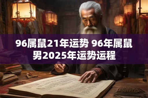 96属鼠21年运势 96年属鼠男2025年运势运程