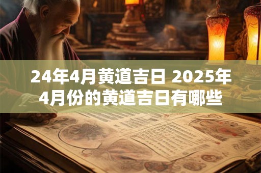 24年4月黄道吉日 2025年4月份的黄道吉日有哪些