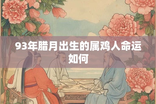 93年腊月出生的属鸡人命运如何