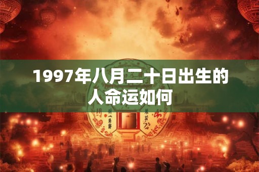 1997年八月二十日出生的人命运如何