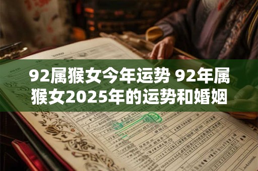 92属猴女今年运势 92年属猴女2025年的运势和婚姻 92属猴女今年运势 92年属猴女2025年的运势和婚姻