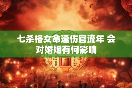 详细阅读:七杀格女命逢伤官流年 会对婚姻有何影响 七杀格女命逢伤官流年 会对婚姻有何影响