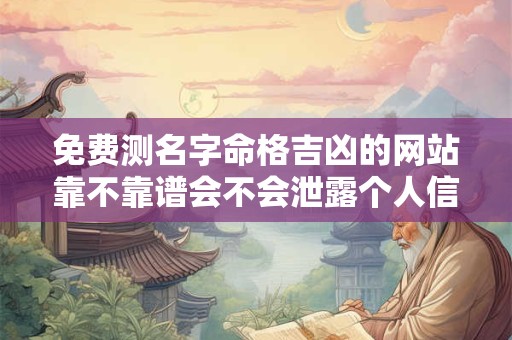 免费测名字命格吉凶的网站靠不靠谱会不会泄露个人信息