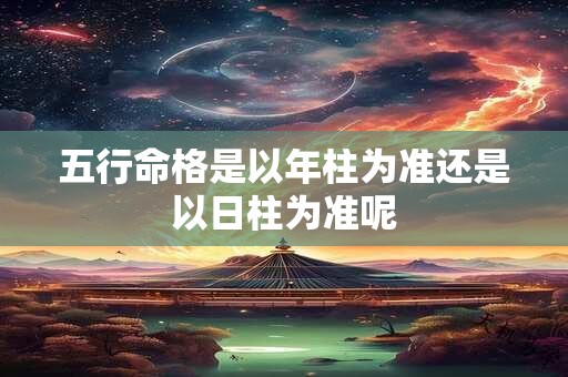 五行命格是以年柱为准还是以日柱为准呢