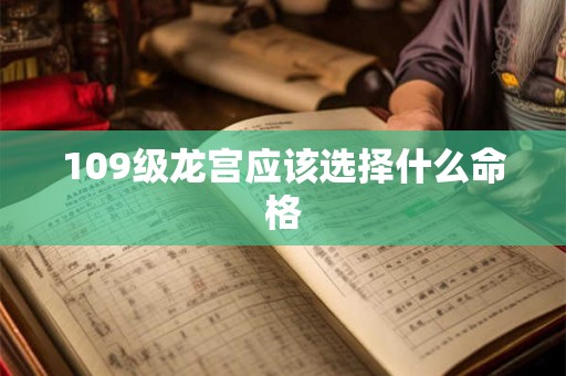109级龙宫应该选择什么命格