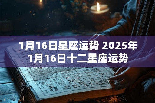 1月16日星座运势 2026年1月16日十二星座运势 1月16日星座运势 2026年1月16日十二星座运势