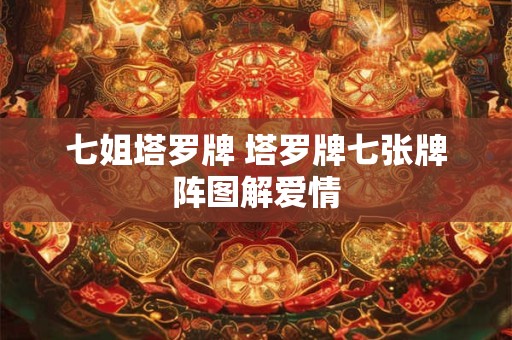 七姐塔罗牌 塔罗牌七张牌阵图解爱情