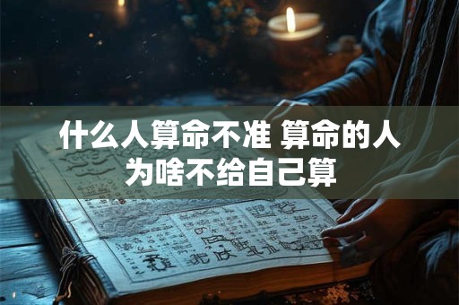 什么人算命不准 算命的人为啥不给自己算