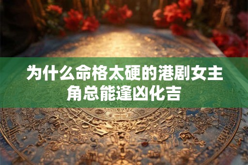 为什么命格太硬的港剧女主角总能逢凶化吉