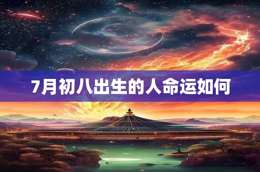 7月初八出生的人命运如何