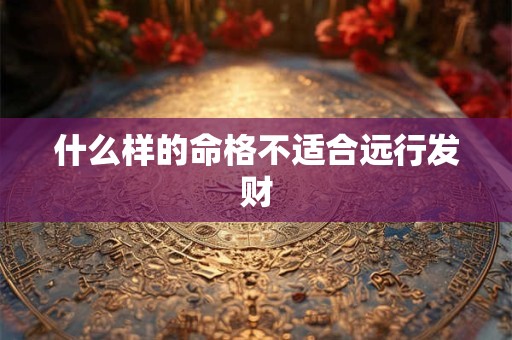 什么样的命格不适合远行发财