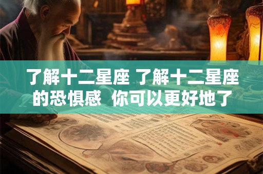 了解十二星座 了解十二星座的恐惧感  你可以更好地了解自己