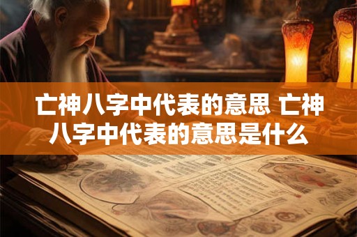 亡神八字中代表的意思 亡神八字中代表的意思是什么
