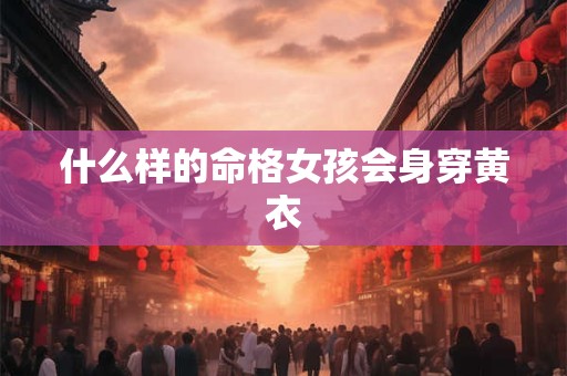什么样的命格女孩会身穿黄衣