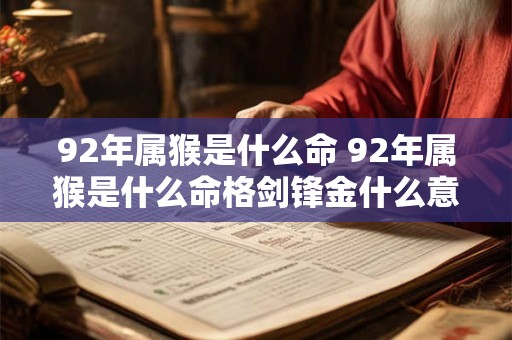92年属猴是什么命 92年属猴是什么命格剑锋金什么意思