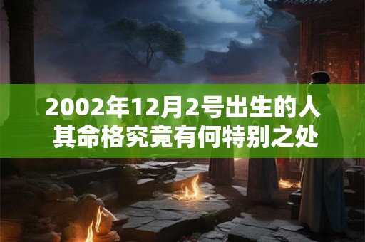 2002年12月2号出生的人 其命格究竟有何特别之处