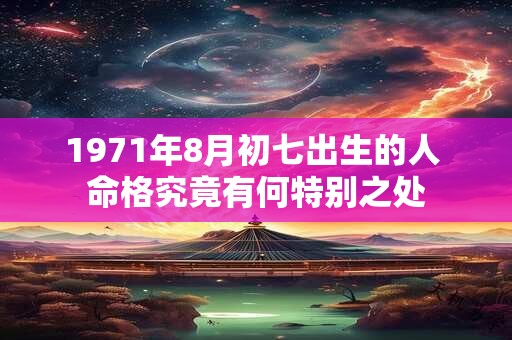 1971年8月初七出生的人 命格究竟有何特别之处