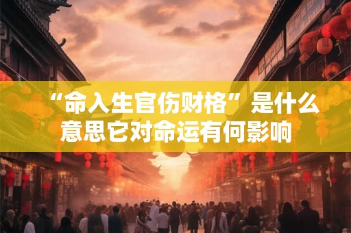 “命入生官伤财格”是什么意思它对命运有何影响
