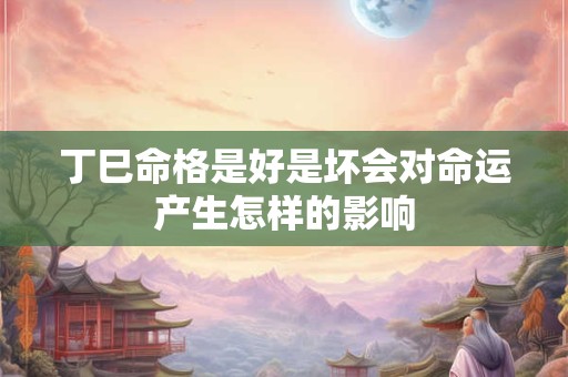 丁巳命格是好是坏会对命运产生怎样的影响