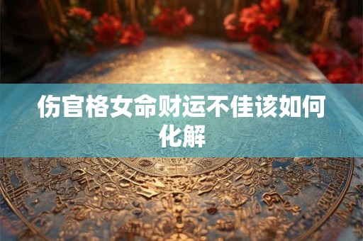 伤官格女命财运不佳该如何化解
