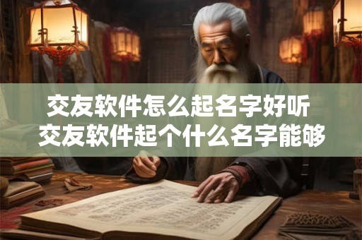 交友软件怎么起名字好听 交友软件起个什么名字能够吸引女生