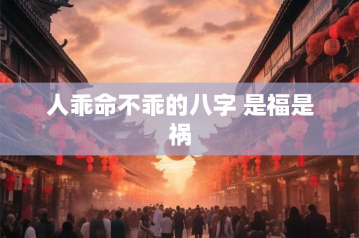 人乖命不乖的八字 是福是祸
