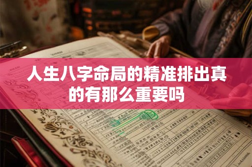 人生八字命局的精准排出真的有那么重要吗