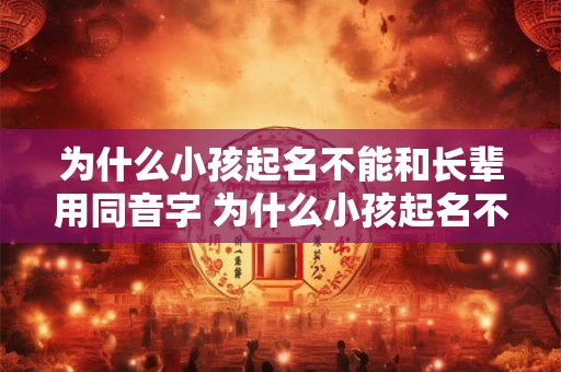 为什么小孩起名不能和长辈用同音字 为什么小孩起名不能和长辈用同音字母