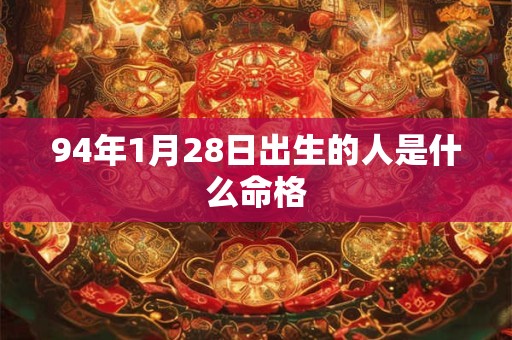 94年1月28日出生的人是什么命格