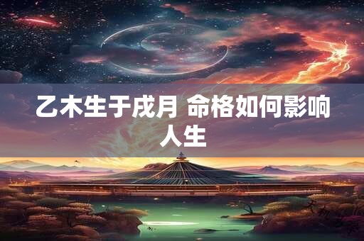 乙木生于戌月 命格如何影响人生