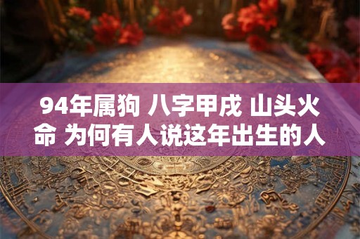 94年属狗 八字甲戌 山头火命 为何有人说这年出生的人命运坎坷