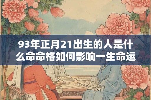 93年正月21出生的人是什么命命格如何影响一生命运